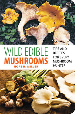Wild Edible Mushrooms: Tips and Recipes for Every Mushroom Hunter by Hope H. Miller
